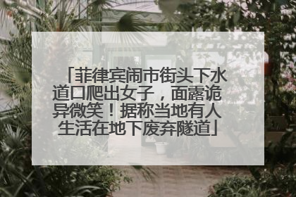 菲律宾闹市街头下水道口爬出女子，面露诡异微笑！据称当地有人生活在地下废弃隧道