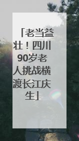 老当益壮！四川90岁老人挑战横渡长江庆生