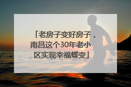 老房子变好房子，南昌这个30年老小区实现幸福蝶变