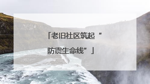 老旧社区筑起“防震生命线”