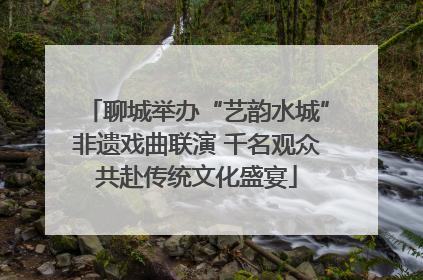 聊城举办“艺韵水城”非遗戏曲联演 千名观众共赴传统文化盛宴