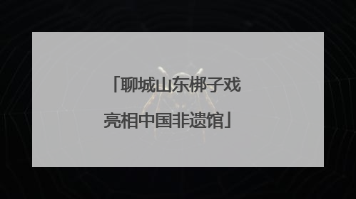 聊城山东梆子戏亮相中国非遗馆