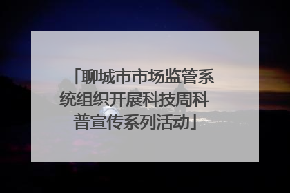 聊城市市场监管系统组织开展科技周科普宣传系列活动