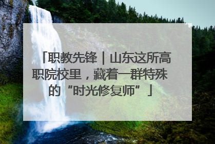 职教先锋｜山东这所高职院校里，藏着一群特殊的“时光修复师”