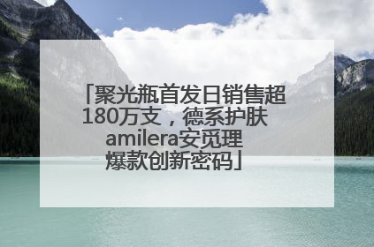 聚光瓶首发日销售超180万支，德系护肤amilera安觅理爆款创新密码
