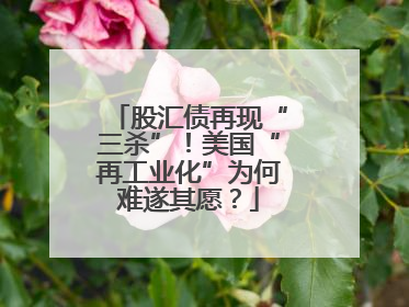 股汇债再现“三杀”！美国“再工业化”为何难遂其愿？