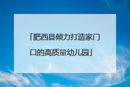 肥西县倾力打造家门口的高质量幼儿园