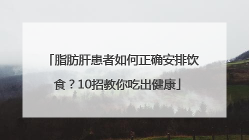 脂肪肝患者如何正确安排饮食？10招教你吃出健康