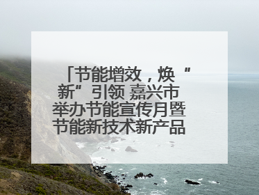 节能增效，焕“新”引领 嘉兴市举办节能宣传月暨节能新技术新产品新装备推广活动