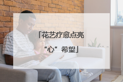 花艺疗愈点亮“心”希望