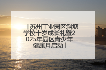 苏州工业园区斜塘学校十岁成长礼暨2025年园区青少年健康月启动