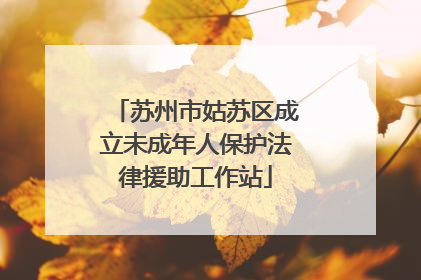 苏州市姑苏区成立未成年人保护法律援助工作站