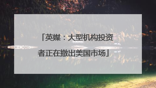 英媒：大型机构投资者正在撤出美国市场