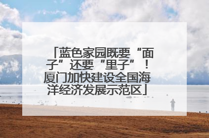 蓝色家园既要“面子”还要“里子”！厦门加快建设全国海洋经济发展示范区