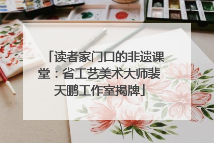 读者家门口的非遗课堂：省工艺美术大师裴天鹏工作室揭牌