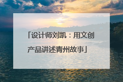 设计师刘凯：用文创产品讲述青州故事