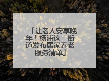 让老人安享晚年！杨浦这一街道发布居家养老服务清单