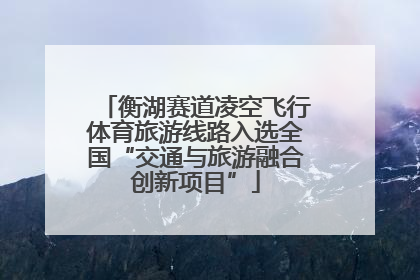 衡湖赛道凌空飞行体育旅游线路入选全国“交通与旅游融合创新项目”