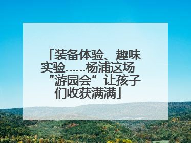 装备体验、趣味实验……杨浦这场“游园会”让孩子们收获满满