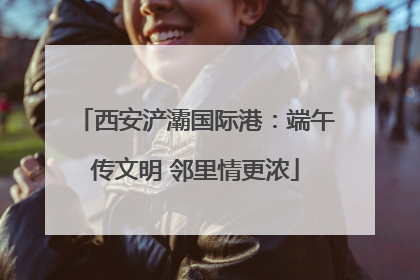 西安浐灞国际港：端午传文明 邻里情更浓