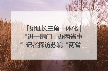 见证长三角一体化｜“进一扇门，办两省事”记者探访苏皖“两省一街”警务室