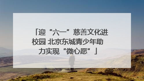 迎“六一”慈善文化进校园 北京东城青少年助力实现“微心愿”