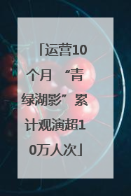 运营10个月 “青绿湖影”累计观演超10万人次