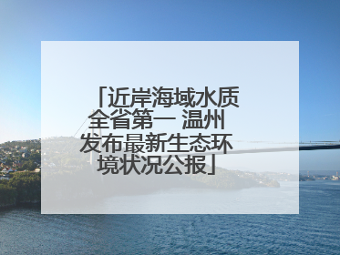 近岸海域水质全省第一 温州发布最新生态环境状况公报