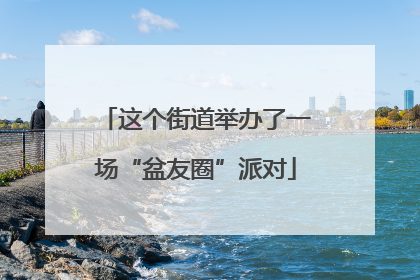 这个街道举办了一场“盆友圈”派对