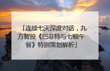 连续七天深度对话，九方智投《巴菲特与七顿午餐》特别策划解析