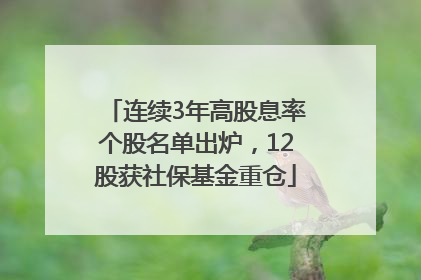 连续3年高股息率个股名单出炉，12股获社保基金重仓