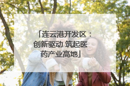 连云港开发区：创新驱动 筑起医药产业高地
