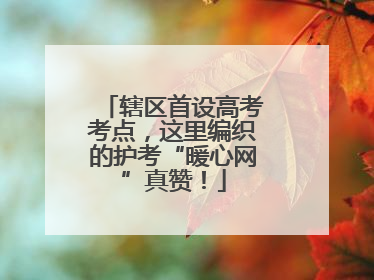 辖区首设高考考点，这里编织的护考“暖心网”真赞！
