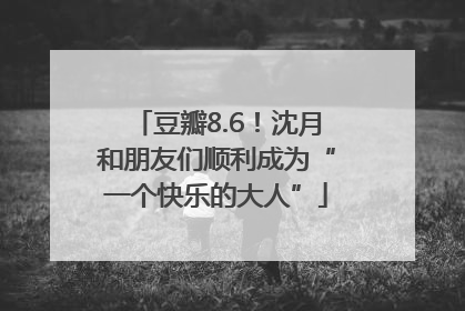 豆瓣8.6！沈月和朋友们顺利成为“一个快乐的大人”