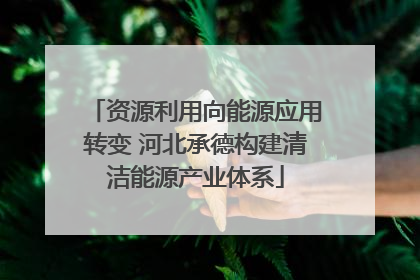 资源利用向能源应用转变 河北承德构建清洁能源产业体系