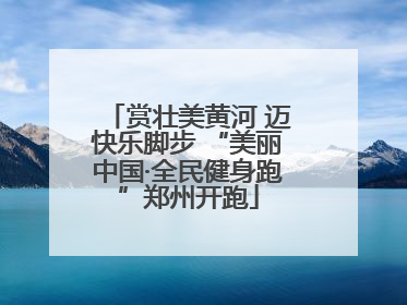 赏壮美黄河 迈快乐脚步 “美丽中国·全民健身跑”郑州开跑