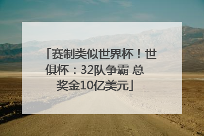 赛制类似世界杯！世俱杯：32队争霸 总奖金10亿美元