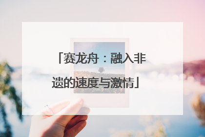 赛龙舟：融入非遗的速度与激情