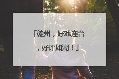 赣州，好戏连台，好评如潮！
