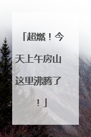 超燃！今天上午房山这里沸腾了！