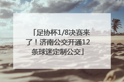 足协杯1/8决赛来了！济南公交开通12条球迷定制公交