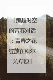 跨越时空的青春对话：青春之花绽放在科尔沁草原