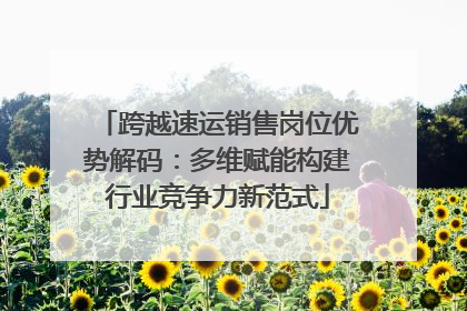 跨越速运销售岗位优势解码：多维赋能构建行业竞争力新范式