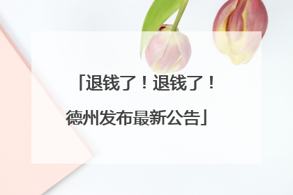 退钱了！退钱了！德州发布最新公告