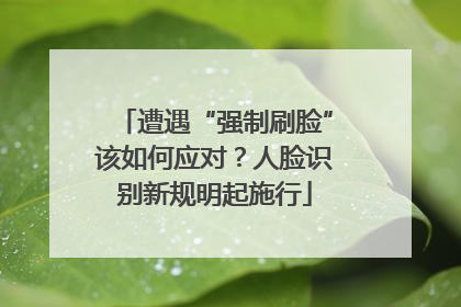 遭遇“强制刷脸”该如何应对？人脸识别新规明起施行