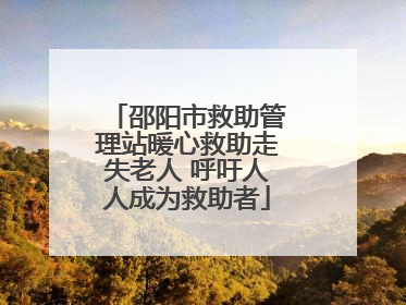 邵阳市救助管理站暖心救助走失老人 呼吁人人成为救助者
