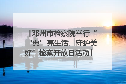 邓州市检察院举行“‘典’亮生活、守护美好”检察开放日活动