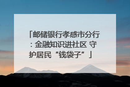 邮储银行孝感市分行：金融知识进社区 守护居民“钱袋子”
