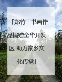 郑竹三书画作品捐赠金华开发区 助力家乡文化传承