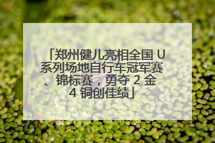 郑州健儿亮相全国 U 系列场地自行车冠军赛、锦标赛，勇夺 2 金 4 铜创佳绩
